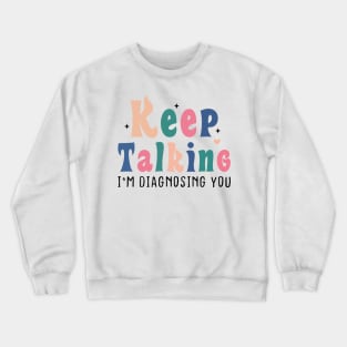 Keep Talking I'm Diagnosing You Crewneck Sweatshirt